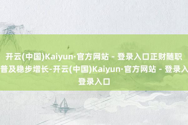 开云(中国)Kaiyun·官方网站 - 登录入口正财随职位普及稳步增长-开云(中国)Kaiyun·官方网站 - 登录入口
