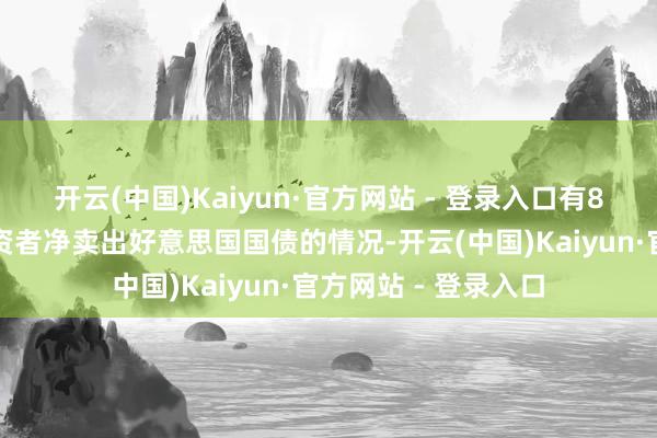 开云(中国)Kaiyun·官方网站 - 登录入口有8天齐出现了番邦投资者净卖出好意思国国债的情况-开云(中国)Kaiyun·官方网站 - 登录入口