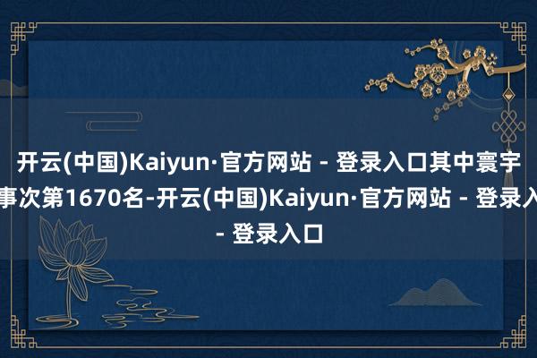 开云(中国)Kaiyun·官方网站 - 登录入口其中寰宇管事次第1670名-开云(中国)Kaiyun·官方网站 - 登录入口