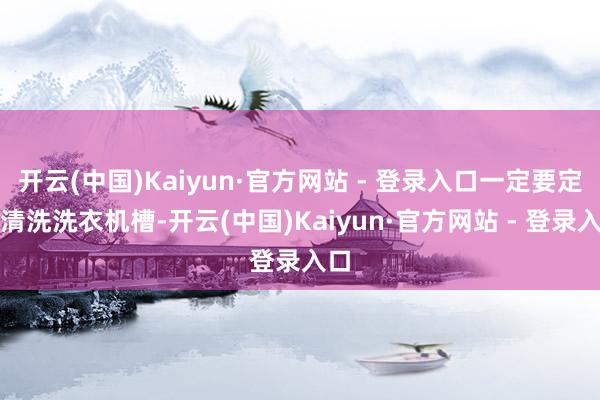 开云(中国)Kaiyun·官方网站 - 登录入口一定要定时清洗洗衣机槽-开云(中国)Kaiyun·官方网站 - 登录入口