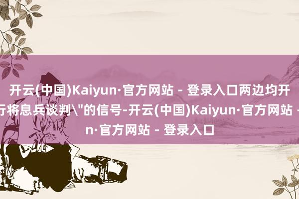 开云(中国)Kaiyun·官方网站 - 登录入口两边均开释