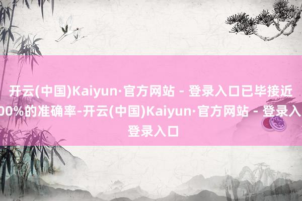 开云(中国)Kaiyun·官方网站 - 登录入口已毕接近100%的准确率-开云(中国)Kaiyun·官方网站 - 登录入口
