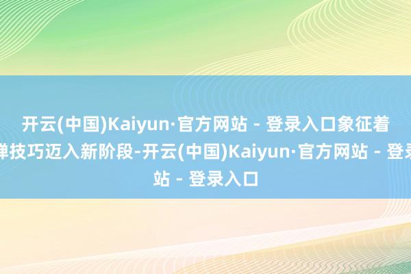 开云(中国)Kaiyun·官方网站 - 登录入口象征着其导弹技巧迈入新阶段-开云(中国)Kaiyun·官方网站 - 登录入口