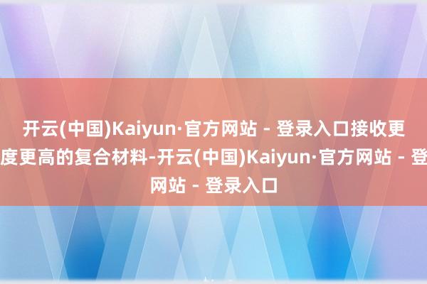 开云(中国)Kaiyun·官方网站 - 登录入口接收更轻且强度更高的复合材料-开云(中国)Kaiyun·官方网站 - 登录入口