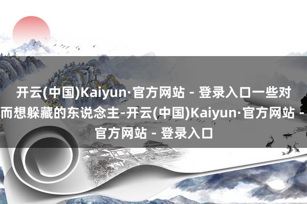 开云(中国)Kaiyun·官方网站 - 登录入口一些对执行动怒而想躲藏的东说念主-开云(中国)Kaiyun·官方网站 - 登录入口