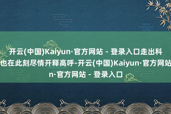 开云(中国)Kaiyun·官方网站 - 登录入口走出科场的张同学也在此刻尽情开释高呼-开云(中国)Kaiyun·官方网站 - 登录入口