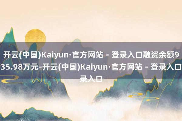 开云(中国)Kaiyun·官方网站 - 登录入口融资余额935.98万元-开云(中国)Kaiyun·官方网站 - 登录入口