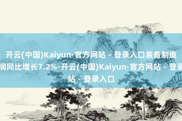 开云(中国)Kaiyun·官方网站 - 登录入口装备制造业利润同比增长7.2%-开云(中国)Kaiyun·官方网站 - 登录入口