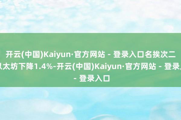 开云(中国)Kaiyun·官方网站 - 登录入口名挨次二的以太坊下降1.4%-开云(中国)Kaiyun·官方网站 - 登录入口