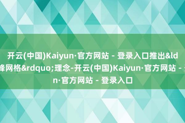 开云(中国)Kaiyun·官方网站 - 登录入口推出“文峰网格”理念-开云(中国)Kaiyun·官方网站 - 登录入口