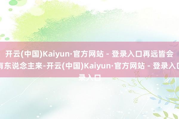 开云(中国)Kaiyun·官方网站 - 登录入口再远皆会有东说念主来-开云(中国)Kaiyun·官方网站 - 登录入口