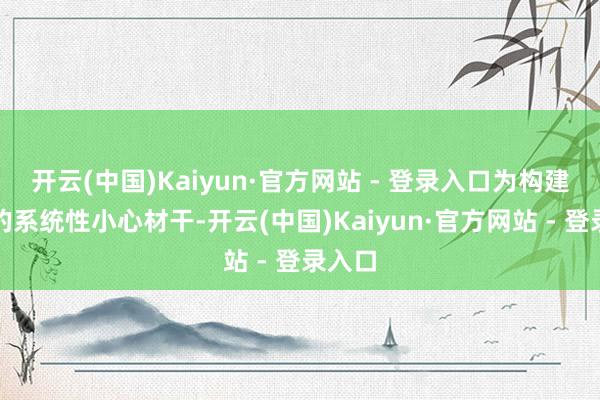 开云(中国)Kaiyun·官方网站 - 登录入口为构建专科的系统性小心材干-开云(中国)Kaiyun·官方网站 - 登录入口