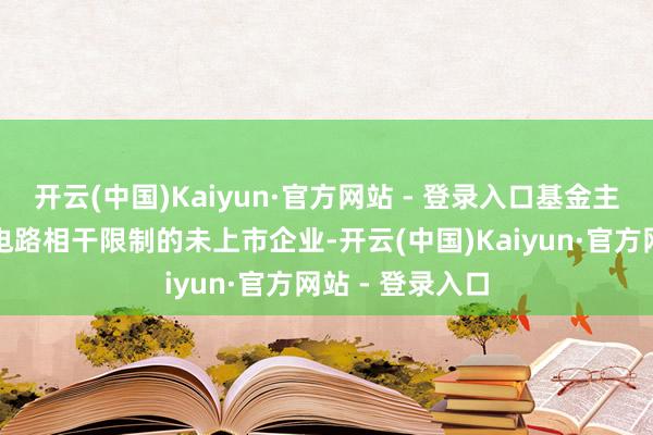 开云(中国)Kaiyun·官方网站 - 登录入口基金主要投资于集成电路相干限制的未上市企业-开云(中国)Kaiyun·官方网站 - 登录入口