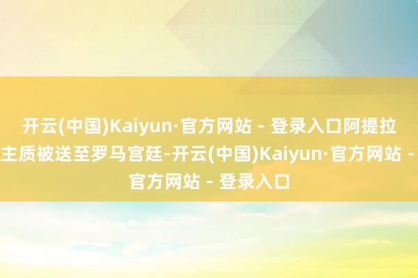开云(中国)Kaiyun·官方网站 - 登录入口阿提拉行动东谈主质被送至罗马宫廷-开云(中国)Kaiyun·官方网站 - 登录入口