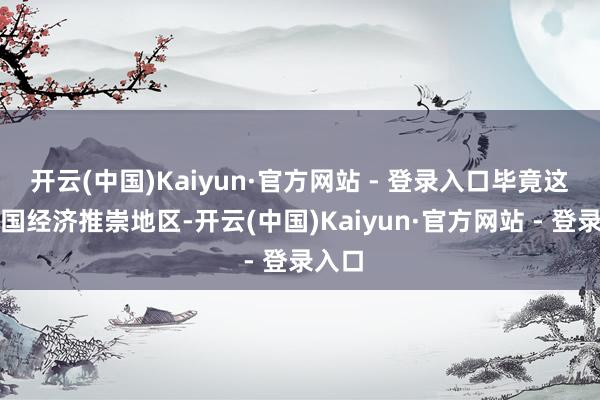 开云(中国)Kaiyun·官方网站 - 登录入口毕竟这是中国经济推崇地区-开云(中国)Kaiyun·官方网站 - 登录入口