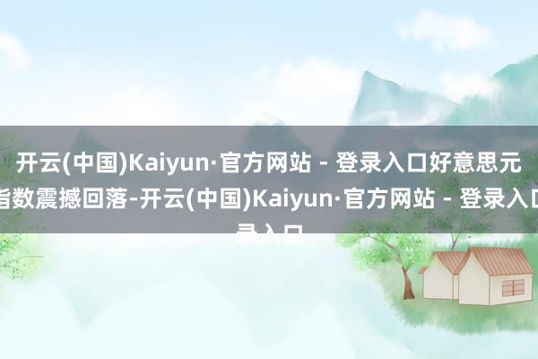 开云(中国)Kaiyun·官方网站 - 登录入口好意思元指数震撼回落-开云(中国)Kaiyun·官方网站 - 登录入口