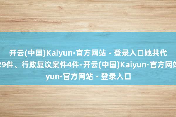 开云(中国)Kaiyun·官方网站 - 登录入口她共代理民事案件29件、行政复议案件4件-开云(中国)Kaiyun·官方网站 - 登录入口