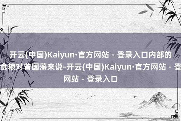 开云(中国)Kaiyun·官方网站 - 登录入口内部的金银和食粮对曾国藩来说-开云(中国)Kaiyun·官方网站 - 登录入口