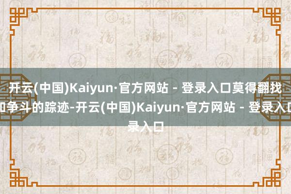 开云(中国)Kaiyun·官方网站 - 登录入口莫得翻找和争斗的踪迹-开云(中国)Kaiyun·官方网站 - 登录入口
