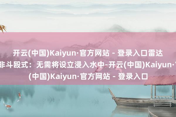 开云(中国)Kaiyun·官方网站 - 登录入口雷达测速的上风在于：-非斗殴式：无需将设立浸入水中-开云(中国)Kaiyun·官方网站 - 登录入口