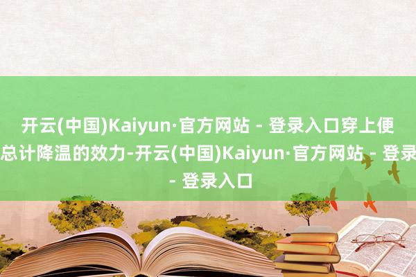 开云(中国)Kaiyun·官方网站 - 登录入口穿上便是一总计降温的效力-开云(中国)Kaiyun·官方网站 - 登录入口