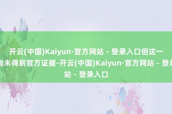 开云(中国)Kaiyun·官方网站 - 登录入口但这一数据尚未得到官方证据-开云(中国)Kaiyun·官方网站 - 登录入口