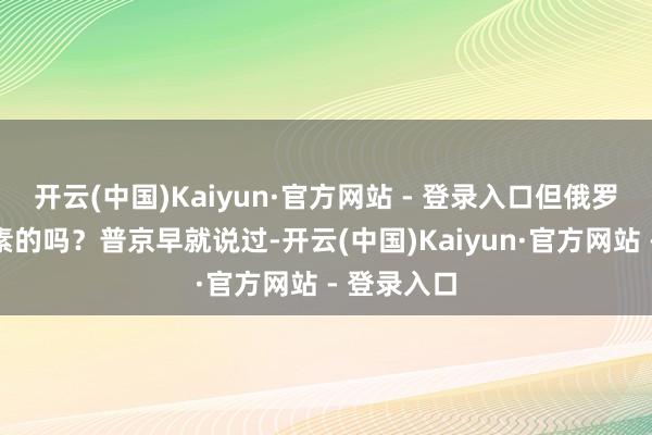 开云(中国)Kaiyun·官方网站 - 登录入口但俄罗斯那是茹素的吗？普京早就说过-开云(中国)Kaiyun·官方网站 - 登录入口