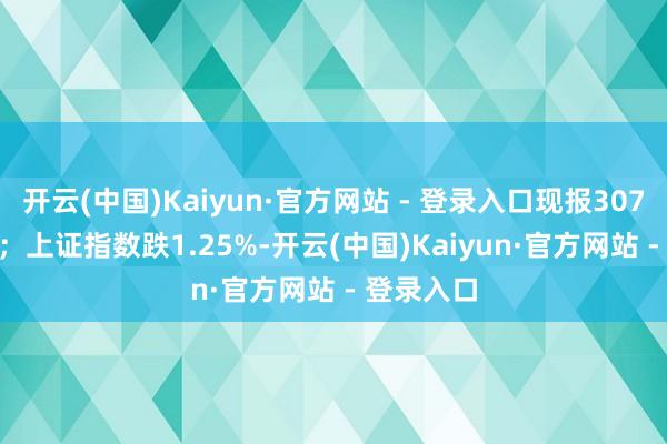 开云(中国)Kaiyun·官方网站 - 登录入口现报3074.901点；上证指数跌1.25%-开云(中国)Kaiyun·官方网站 - 登录入口