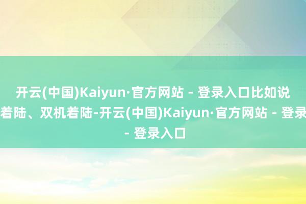 开云(中国)Kaiyun·官方网站 - 登录入口比如说半滚着陆、双机着陆-开云(中国)Kaiyun·官方网站 - 登录入口