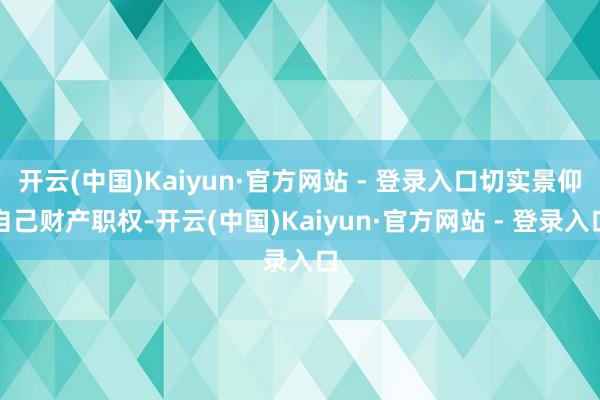开云(中国)Kaiyun·官方网站 - 登录入口切实景仰自己财产职权-开云(中国)Kaiyun·官方网站 - 登录入口